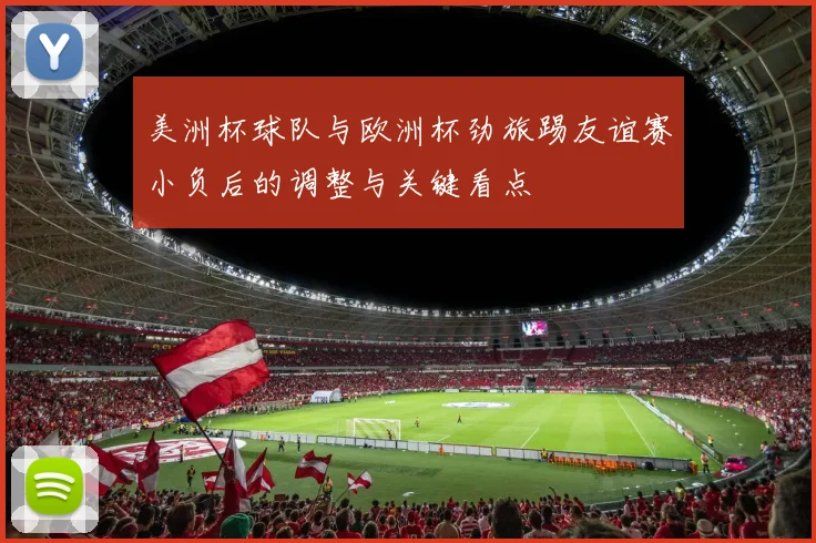 美洲杯球队与欧洲杯劲旅踢友谊赛小负后的调整与关键看点