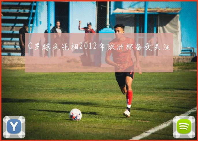 C罗球衣亮相2012年欧洲杯备受关注
