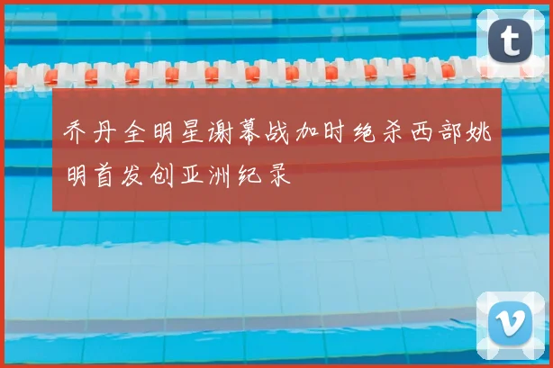 乔丹全明星谢幕战加时绝杀西部姚明首发创亚洲纪录