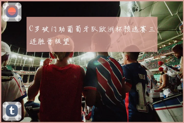 C罗破门助葡萄牙队欧洲杯预选赛三连胜晋级望