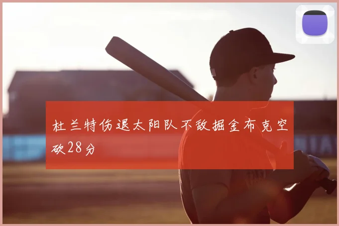杜兰特伤退太阳队不敌掘金布克空砍28分
