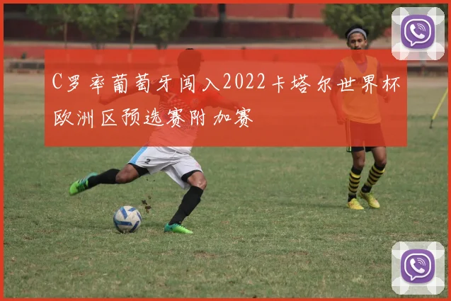 C罗率葡萄牙闯入2022卡塔尔世界杯欧洲区预选赛附加赛