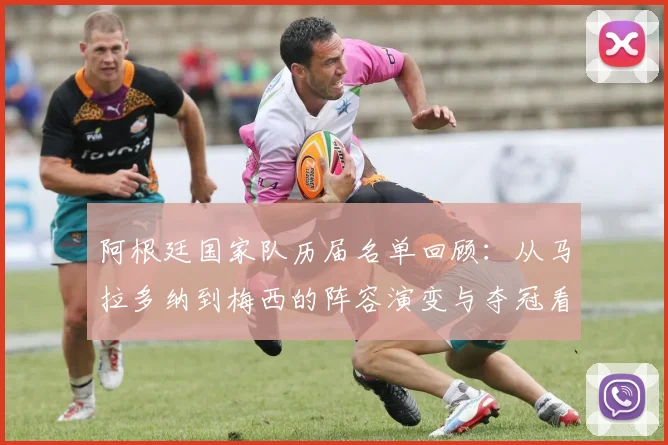 阿根廷国家队历届名单回顾：从马拉多纳到梅西的阵容演变与夺冠看点