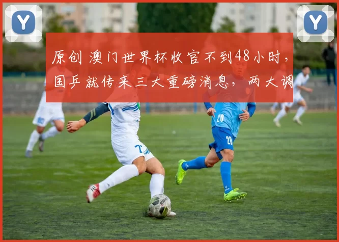 原创 澳门世界杯收官不到48小时，国乒就传来三大重磅消息，两大调整