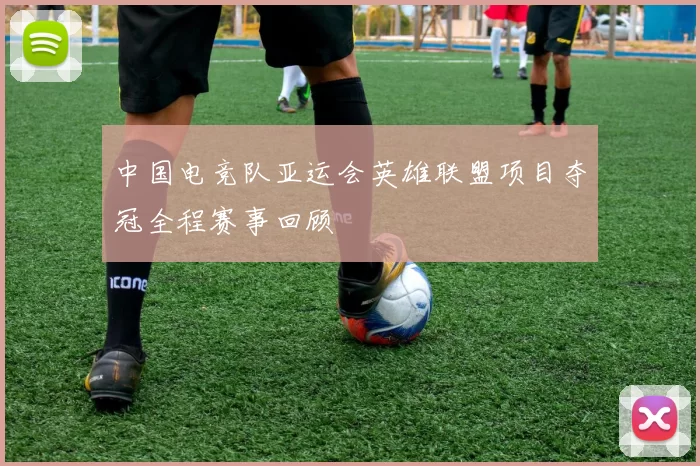 中国电竞队亚运会英雄联盟项目夺冠全程赛事回顾