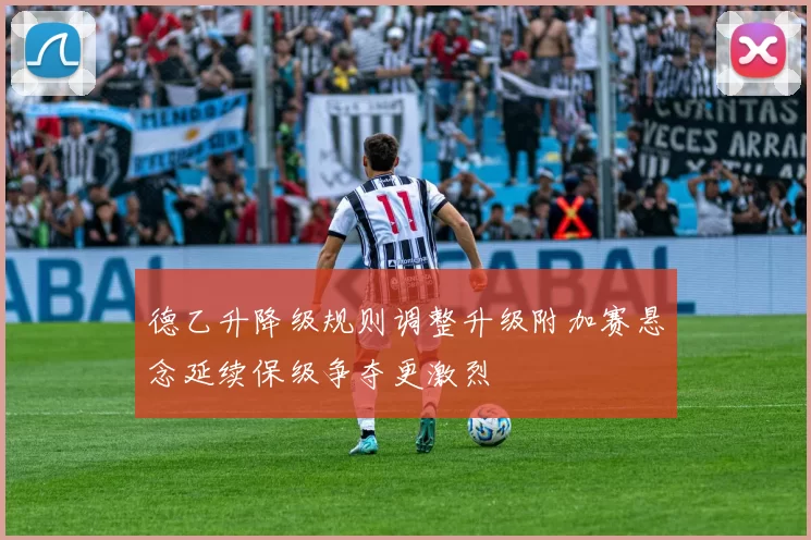 德乙升降级规则调整升级附加赛悬念延续保级争夺更激烈