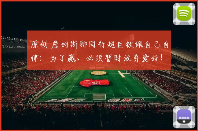 原创 詹姆斯聊同行超巨钦佩自己自律：为了赢、必须暂时放弃爱好！