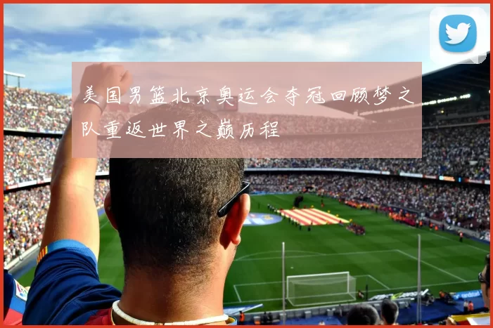 美国男篮北京奥运会夺冠回顾梦之队重返世界之巅历程