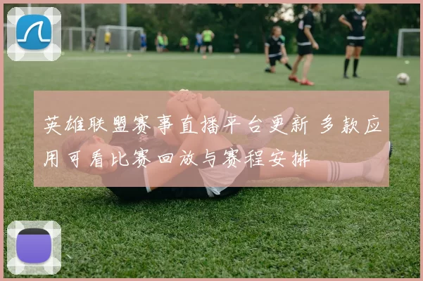 英雄联盟赛事直播平台更新 多款应用可看比赛回放与赛程安排