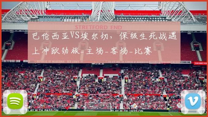 巴伦西亚VS埃尔切，保级生死战遇上冲欧劲旅_主场_客场_比赛