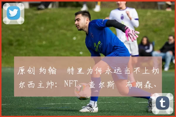 原创 约翰・特里为何永远当不上切尔西主帅：NFT、查尔斯・布朗森、网红联赛……