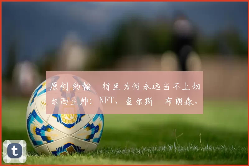 原创 约翰・特里为何永远当不上切尔西主帅：NFT、查尔斯・布朗森、网红联赛……