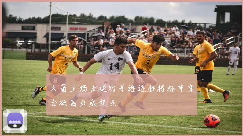 火箭主场击退对手迎连胜格林申京合砍高分成焦点