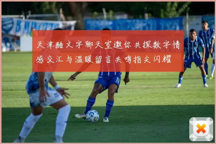 天津酷文字聊天室邀你共探数字情感交汇与温暖留言共鸣指尖闪耀