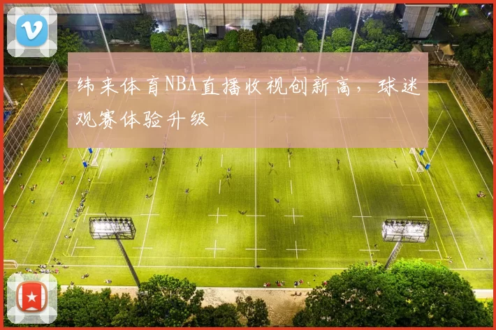 纬来体育NBA直播收视创新高,球迷观赛体验升级