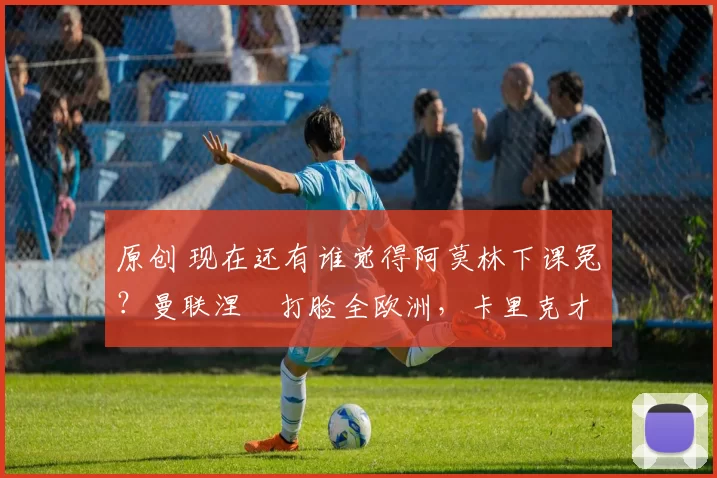 原创 现在还有谁觉得阿莫林下课冤？曼联涅槃打脸全欧洲，卡里克才是真命天子！