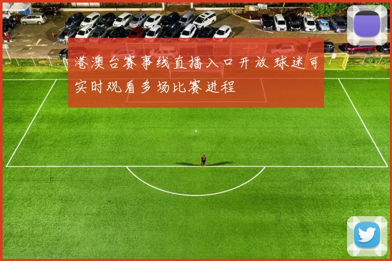 港澳台赛事线直播入口开放 球迷可实时观看多场比赛进程