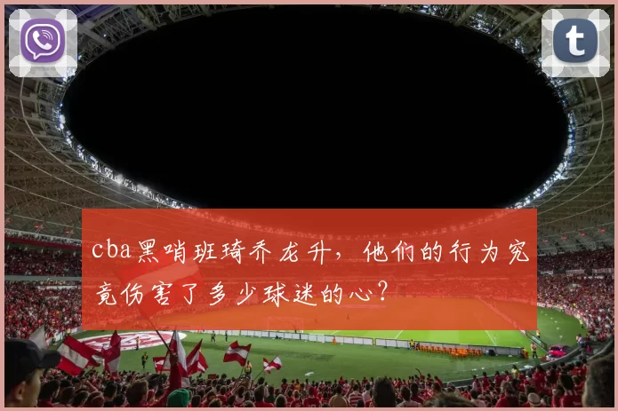 cba黑哨班琦乔龙升，他们的行为究竟伤害了多少球迷的心？