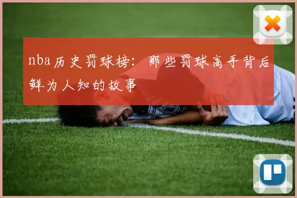 nba历史罚球榜：那些罚球高手背后鲜为人知的故事
