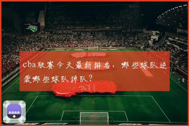 cba联赛今天最新排名，哪些球队逆袭哪些球队掉队？