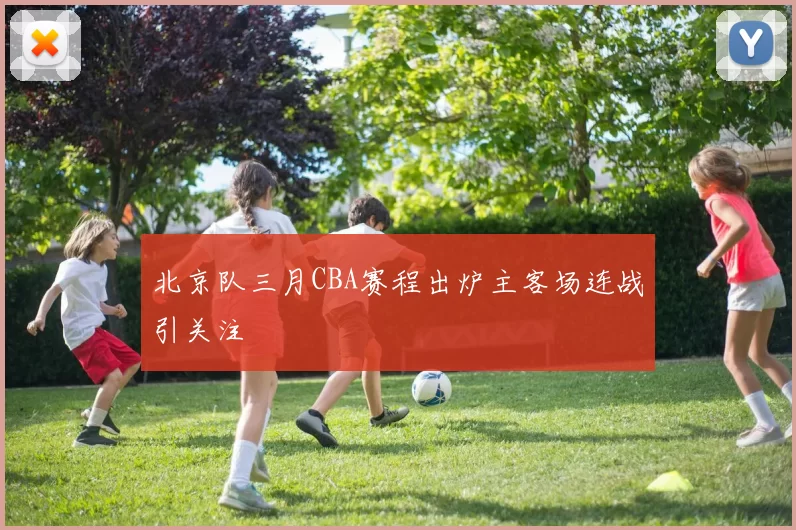 北京队三月CBA赛程出炉主客场连战引关注