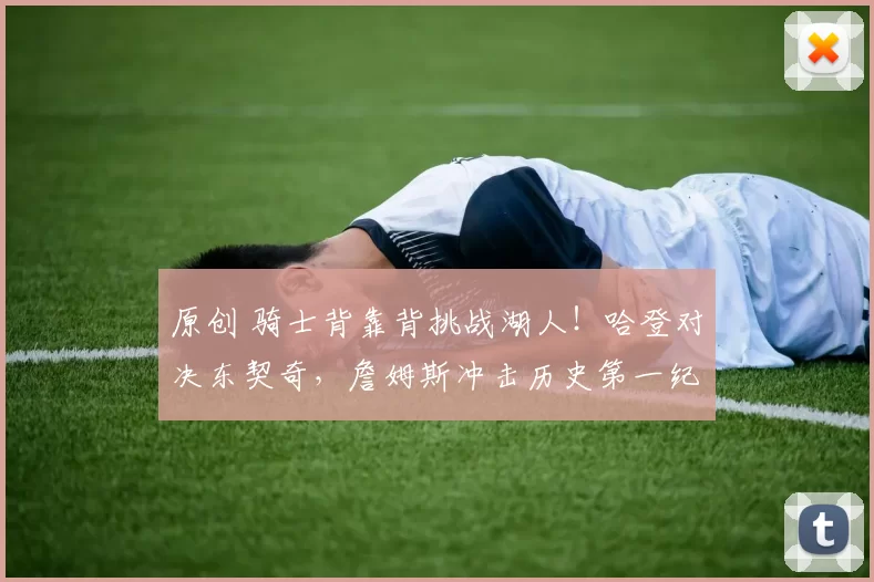 原创 骑士背靠背挑战湖人！哈登对决东契奇，詹姆斯冲击历史第一纪录