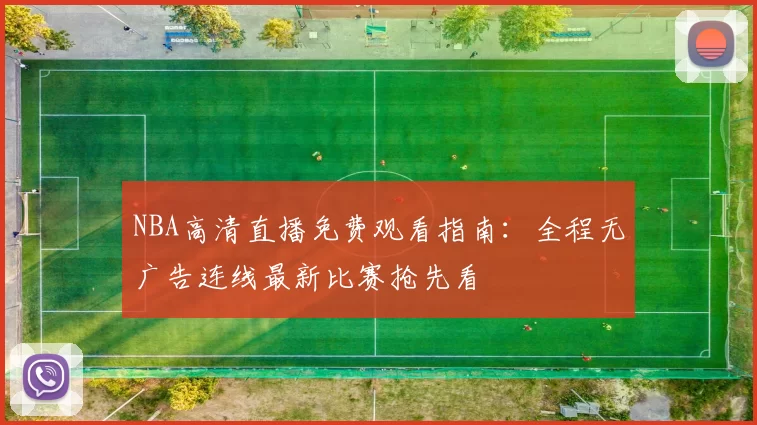 NBA高清直播免费观看指南：全程无广告连线最新比赛抢先看