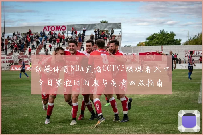 劲爆体育NBA直播CCTV5线观看入口 今日赛程时间表与高清回放指南