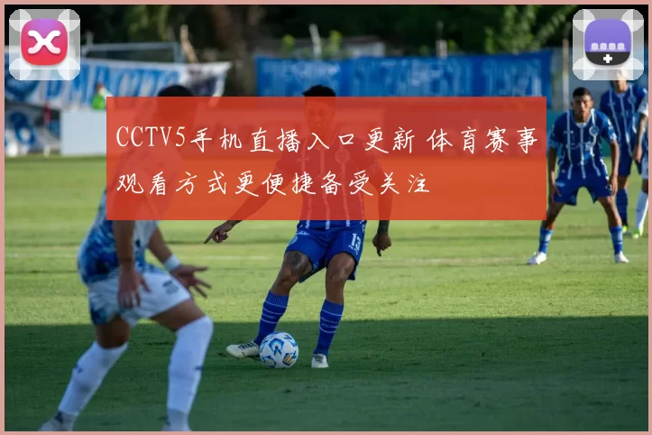 CCTV5手机直播入口更新 体育赛事观看方式更便捷备受关注