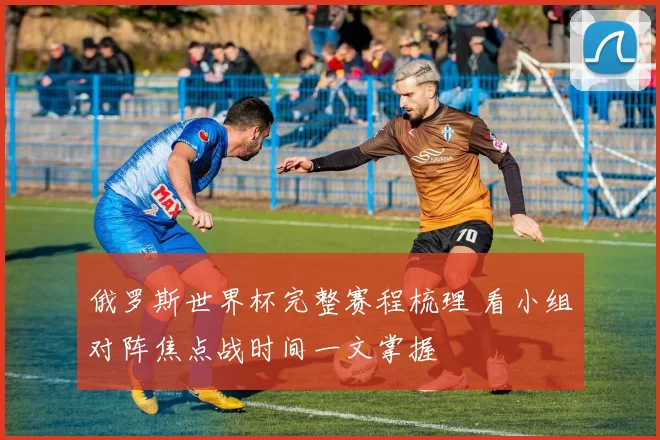 俄罗斯世界杯完整赛程梳理 看小组对阵焦点战时间一文掌握