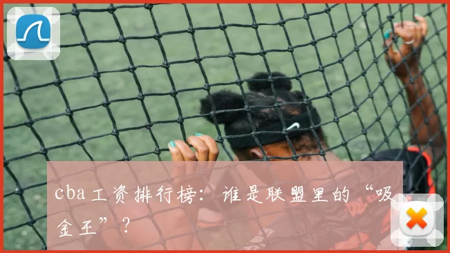 cba工资排行榜：谁是联盟里的“吸金王”？