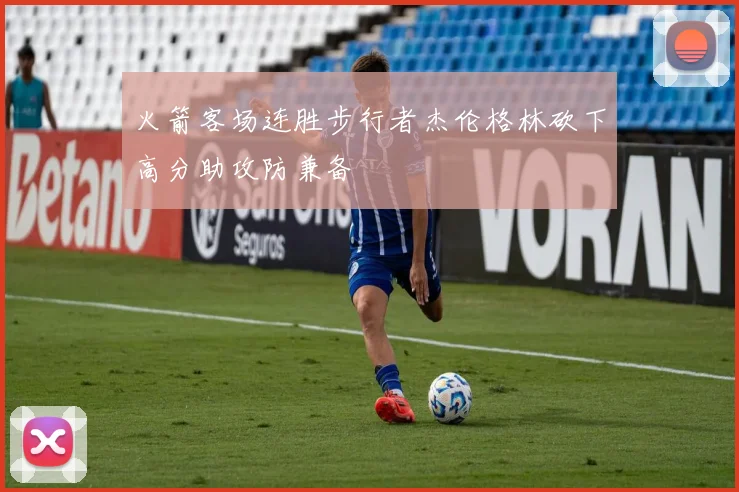火箭客场连胜步行者杰伦格林砍下高分助攻防兼备