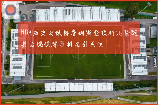 NBA历史打铁榜詹姆斯登顶科比紧随其后现役球员排名引关注