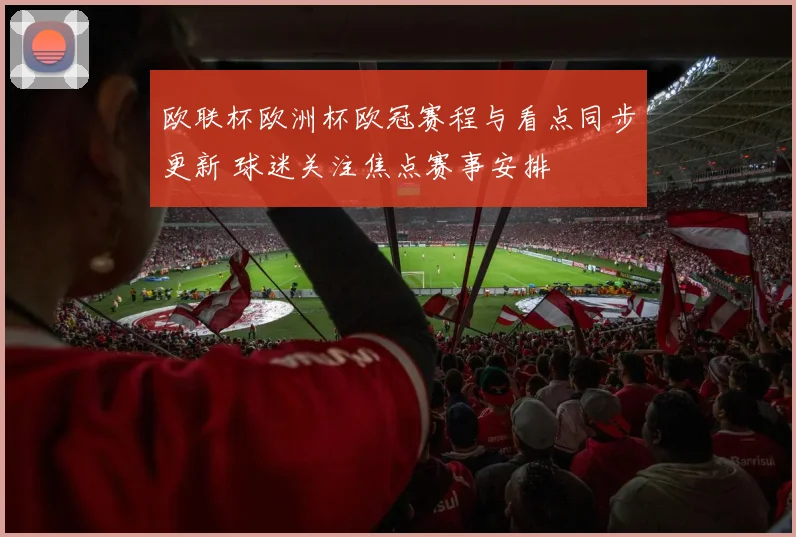 欧联杯欧洲杯欧冠赛程与看点同步更新 球迷关注焦点赛事安排