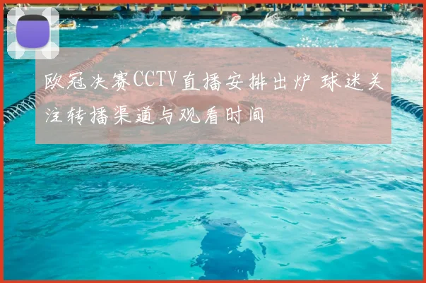 欧冠决赛CCTV直播安排出炉 球迷关注转播渠道与观看时间