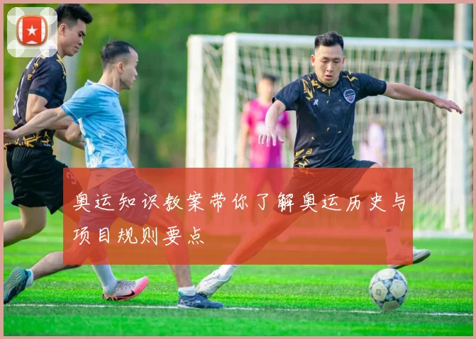 奥运知识教案带你了解奥运历史与项目规则要点