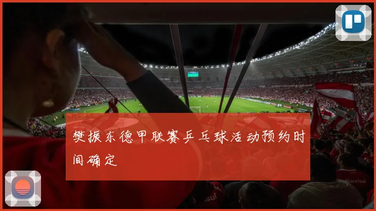 樊振东德甲联赛乒乓球活动预约时间确定