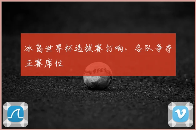 冰岛世界杯选拔赛打响，各队争夺正赛席位
