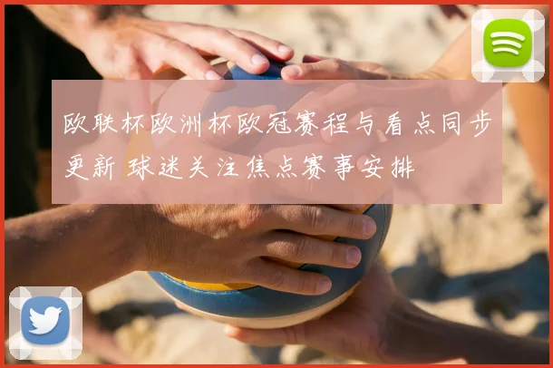 欧联杯欧洲杯欧冠赛程与看点同步更新 球迷关注焦点赛事安排