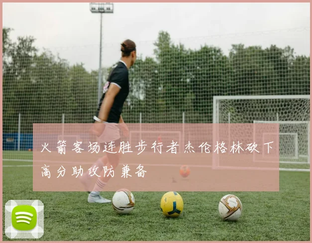 火箭客场连胜步行者杰伦格林砍下高分助攻防兼备