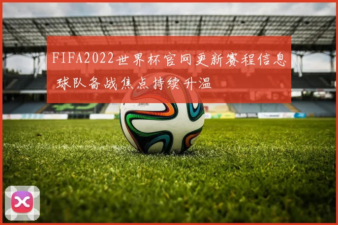 FIFA2022世界杯官网更新赛程信息 球队备战焦点持续升温