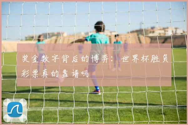 奖金数字背后的博弈:世界杯胜负彩票真的靠谱吗