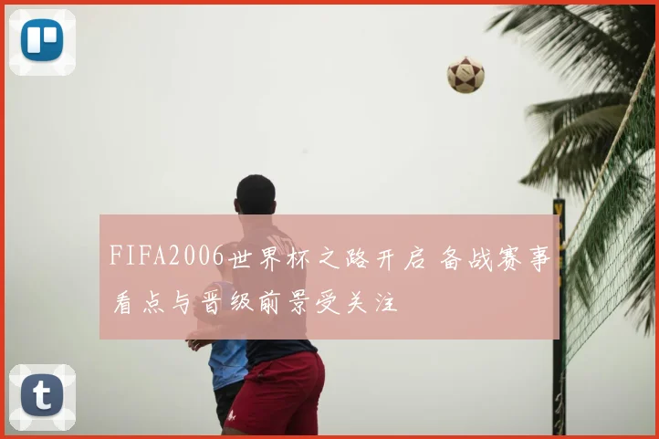 FIFA2006世界杯之路开启 备战赛事看点与晋级前景受关注