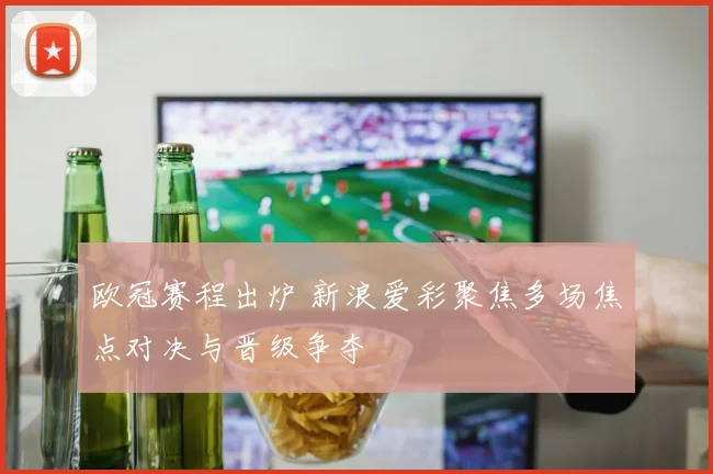 欧冠赛程出炉 新浪爱彩聚焦多场焦点对决与晋级争夺