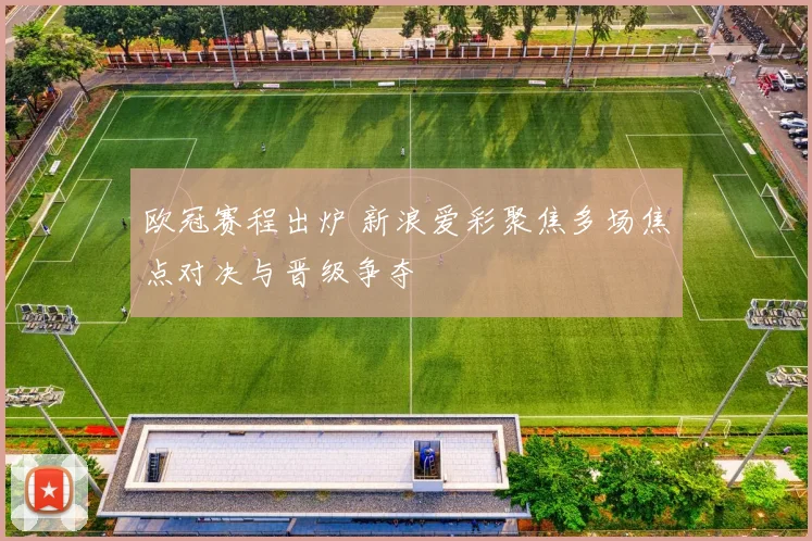 欧冠赛程出炉 新浪爱彩聚焦多场焦点对决与晋级争夺