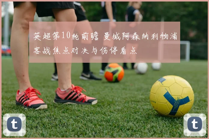 英超第10轮前瞻 曼城阿森纳利物浦客战焦点对决与伤停看点