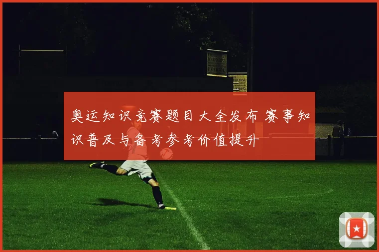 奥运知识竞赛题目大全发布 赛事知识普及与备考参考价值提升