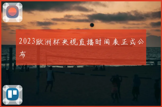 2023欧洲杯央视直播时间表正式公布