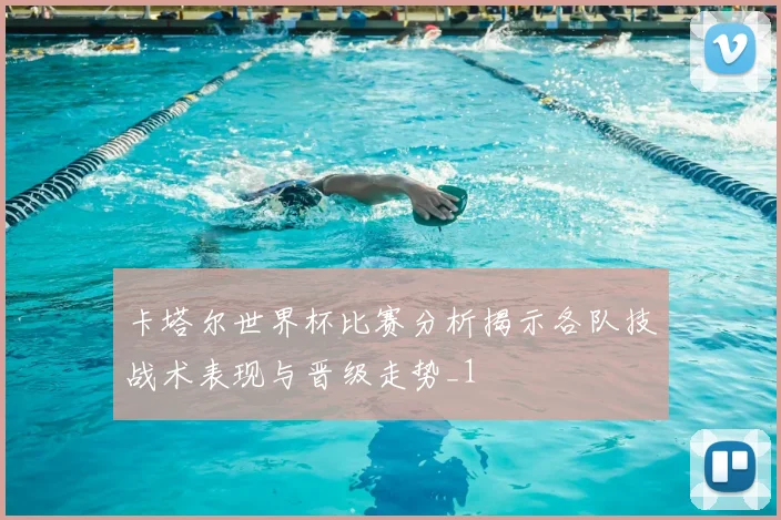 卡塔尔世界杯比赛分析揭示各队技战术表现与晋级走势_1